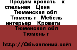 Продам кровать 2-х спальная › Цена ­ 5 000 - Тюменская обл., Тюмень г. Мебель, интерьер » Кровати   . Тюменская обл.,Тюмень г.